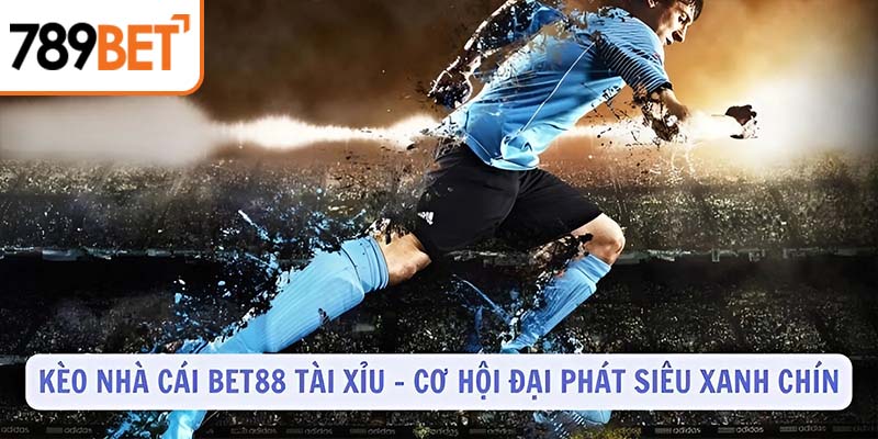 Kèo nhà cái BET88 tài xỉu - cơ hội đại phát siêu xanh chín